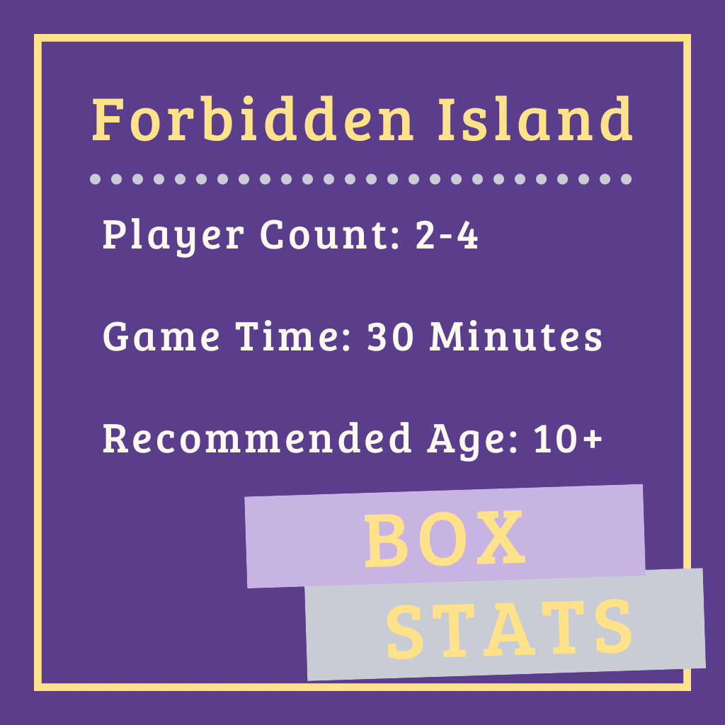Forbidden Island Box Stats. Player Count: 2-4. Game Time: 30 Minutes. Recommended Age: 10+